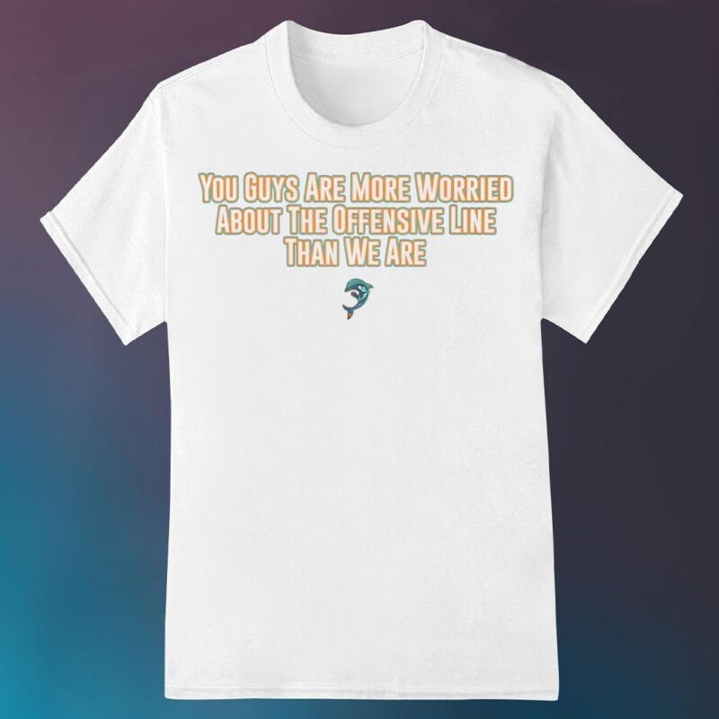 Miami Dolphins you guys are more worried about the offensive line than we are shirt